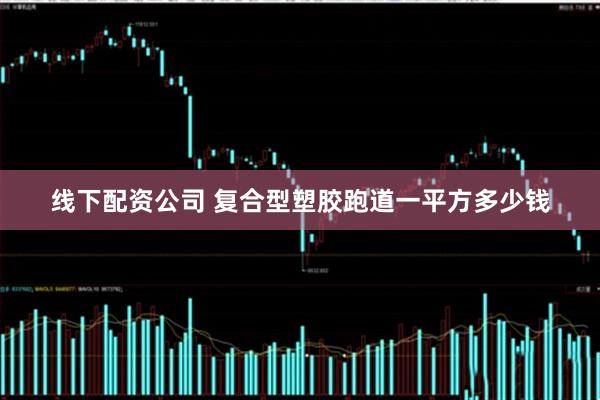 線下配資公司 復(fù)合型塑膠跑道一平方多少錢